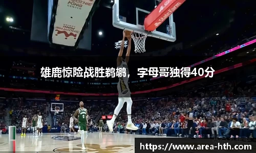 雄鹿惊险战胜鹈鹕，字母哥独得40分