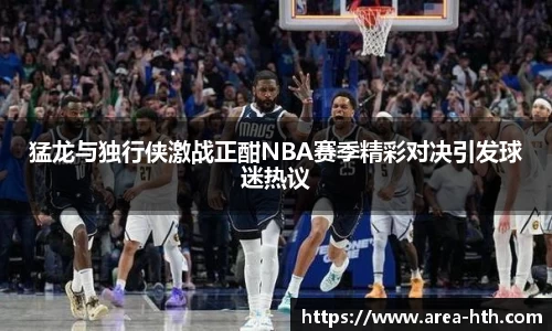 猛龙与独行侠激战正酣NBA赛季精彩对决引发球迷热议