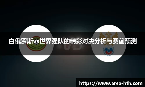 白俄罗斯vs世界强队的精彩对决分析与赛前预测