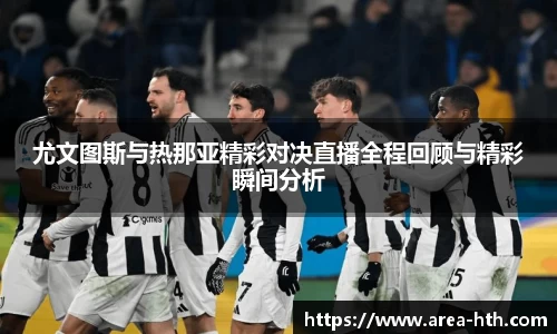 尤文图斯与热那亚精彩对决直播全程回顾与精彩瞬间分析