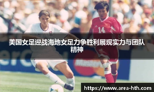 美国女足迎战海地女足力争胜利展现实力与团队精神