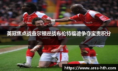 英冠焦点战查尔顿迎战布伦特福德争夺宝贵积分