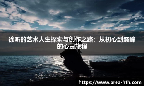徐昕的艺术人生探索与创作之路：从初心到巅峰的心灵旅程
