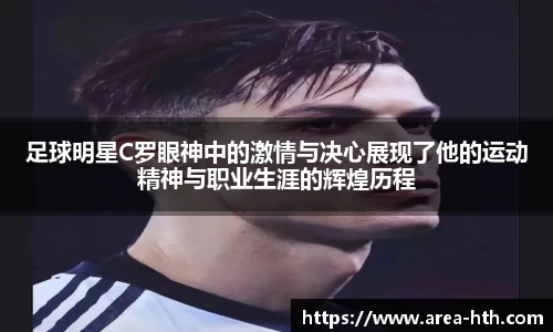 足球明星C罗眼神中的激情与决心展现了他的运动精神与职业生涯的辉煌历程