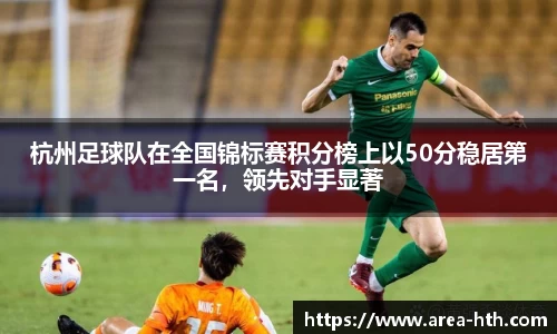杭州足球队在全国锦标赛积分榜上以50分稳居第一名，领先对手显著